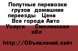 Попутные перевозки грузов, домашние переезды › Цена ­ 7 - Все города Авто » Услуги   . Смоленская обл.